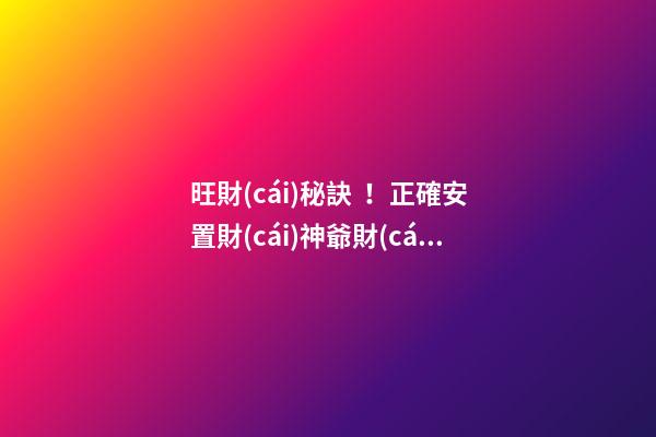 旺財(cái)秘訣！正確安置財(cái)神爺財(cái)源滾滾